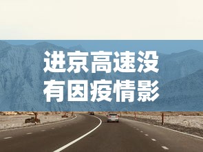 进京高速没有因疫情影响封路/进京高速没有因疫情影响封路吗