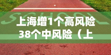 上海增1个高风险38个中风险（上海发布的中高风险地区）