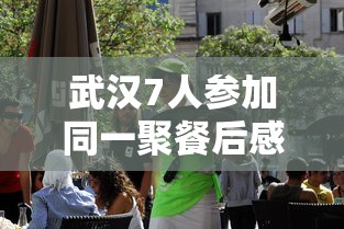 武汉7人参加同一聚餐后感染/武汉11名亲友聚餐 武汉7人参加同一聚餐后感染/武汉11名亲友聚餐