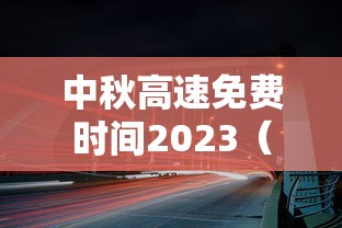 中秋高速免费时间2023（2021中秋高速免费通行）