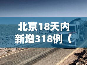 北京18天内新增318例(北京14天新增269例确诊) 北京18天内新增318例(北京14天新增269例确诊)