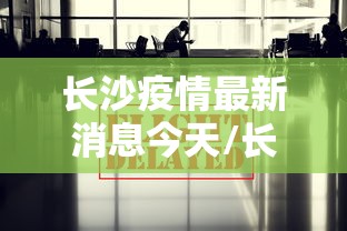 长沙疫情最新消息今天/长沙疫情最新信息 长沙疫情最新消息今天/长沙疫情最新信息