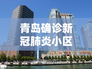 青岛确诊新冠肺炎小区/青岛疑似新冠