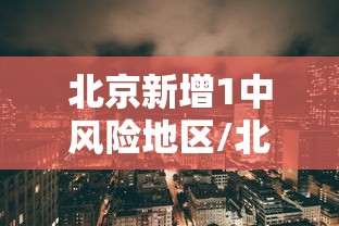 北京新增1中风险地区/北京再增5地中风险地区 北京新增1中风险地区/北京再增5地中风险地区