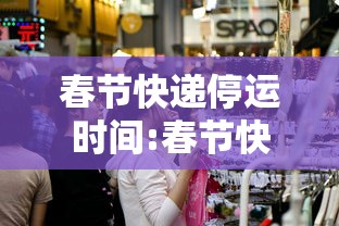 春节快递停运时间:春节快递停运时间是几点 春节快递停运时间:春节快递停运时间是几点