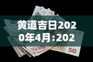 黄道吉日2020年4月:202021年4月黄道吉日一览表