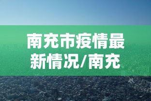 南充市疫情最新情况/南充市新型冠状病毒最新消息
