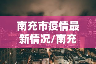 南充市疫情最新情况/南充市新型冠状病毒最新消息