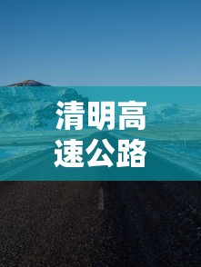 清明高速公路免费时间(清明高速公路免费时间最新) 清明高速公路免费时间(清明高速公路免费时间最新)