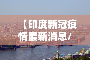 【印度新冠疫情最新消息/印度新冠疫情最新消息今天】