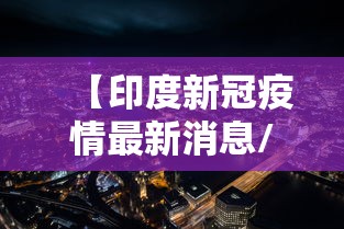 【印度新冠疫情最新消息/印度新冠疫情最新消息今天】