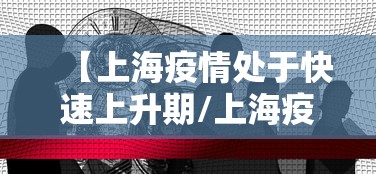 【上海疫情处于快速上升期/上海疫情爆发高峰期】