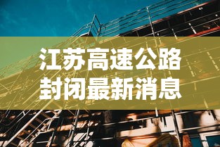 江苏高速公路封闭最新消息:今天江苏高速公路封闭最新消息
