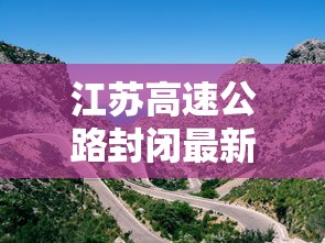 江苏高速公路封闭最新消息:今天江苏高速公路封闭最新消息 江苏高速公路封闭最新消息:今天江苏高速公路封闭最新消息