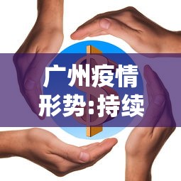 广州疫情形势:持续高发:广州疫情形势严峻