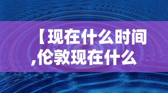 【现在什么时间,伦敦现在什么时间】