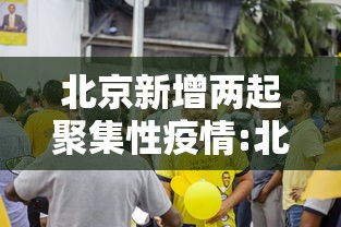 北京新增两起聚集性疫情:北京新增2本土确