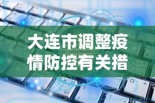 大连市调整疫情防控有关措施/大连市最新相关防控措施 大连市调整疫情防控有关措施/大连市最新相关防控措施