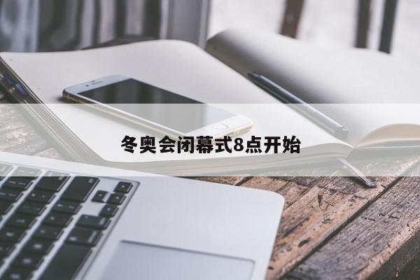 冬奥会闭幕式8点开始