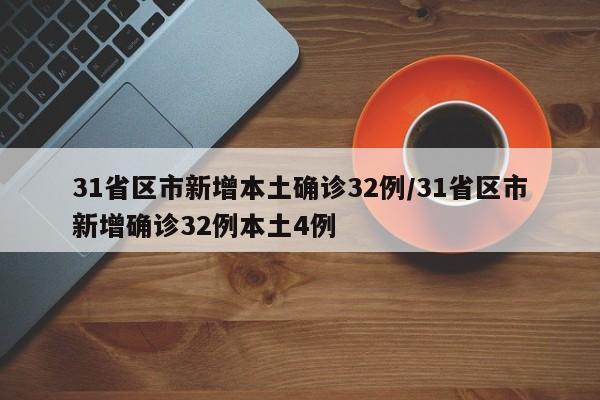 31省区市新增本土确诊32例/31省区市新增确诊32例本土4例