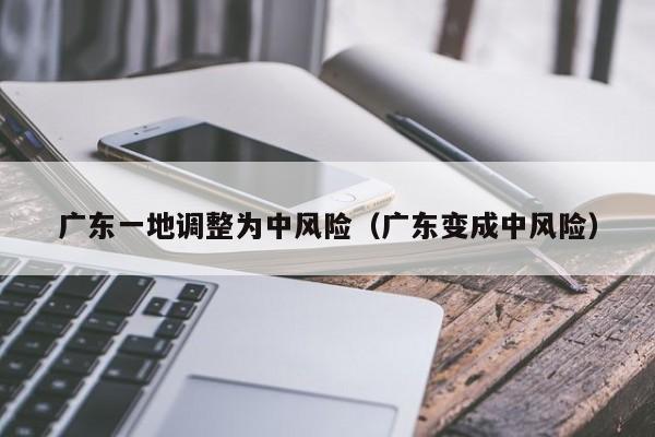 广东一地调整为中风险(广东变成中风险)
