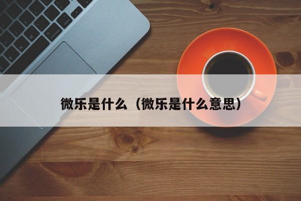 微乐是什么(微乐是什么意思)