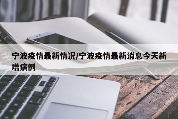 宁波疫情最新情况/宁波疫情最新消息今天新增病例