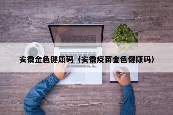 安徽金色健康码(安徽疫苗金色健康码)