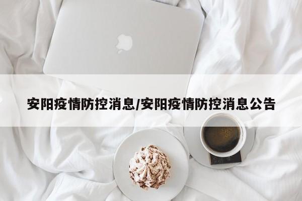安阳疫情防控消息/安阳疫情防控消息公告