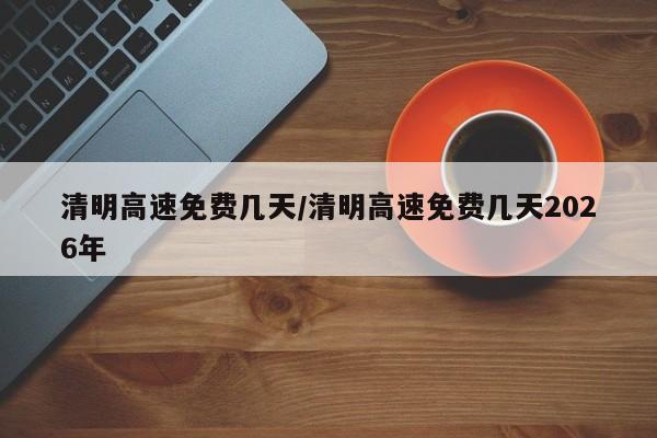 清明高速免费几天/清明高速免费几天2026年