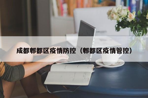 成都郫都区疫情防控(郫都区疫情管控)