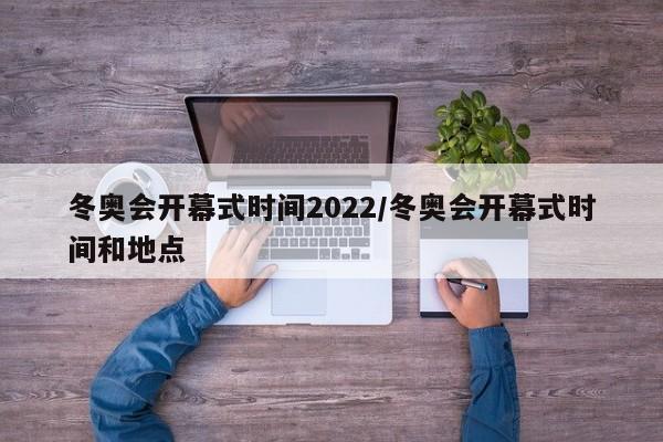 冬奥会开幕式时间2022/冬奥会开幕式时间和地点
