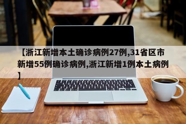 【浙江新增本土确诊病例27例,31省区市新增55例确诊病例,浙江新增1例本土病例】