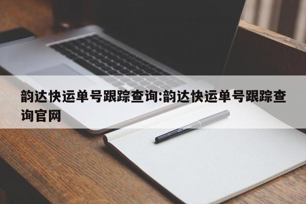 韵达快运单号跟踪查询:韵达快运单号跟踪查询官网
