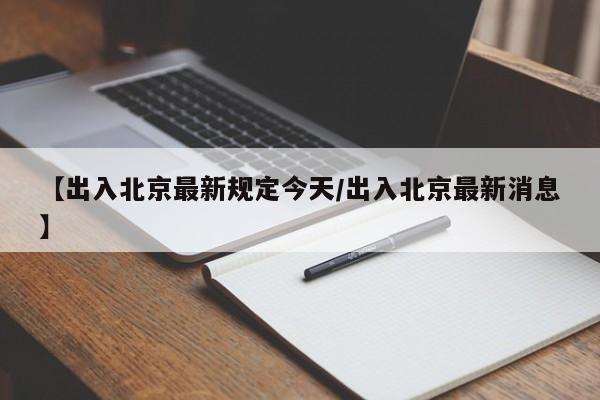 【出入北京最新规定今天/出入北京最新消息】