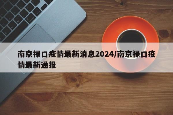 南京禄口疫情最新消息2024/南京禄口疫情最新通报