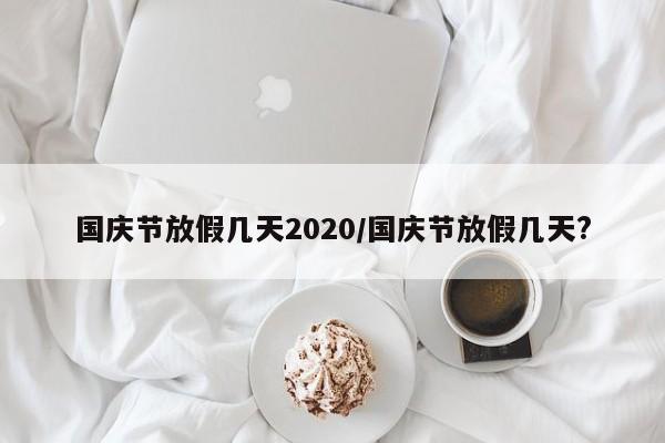 国庆节放假几天2020/国庆节放假几天?