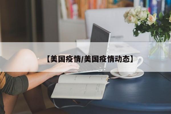 【美国疫情/美国疫情动态】