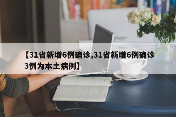 【31省新增6例确诊,31省新增6例确诊 3例为本土病例】