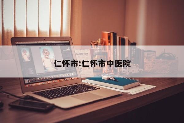 仁怀市:仁怀市中医院