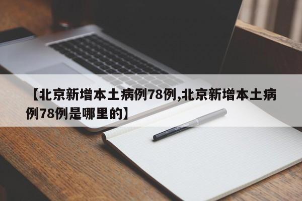 【北京新增本土病例78例,北京新增本土病例78例是哪里的】