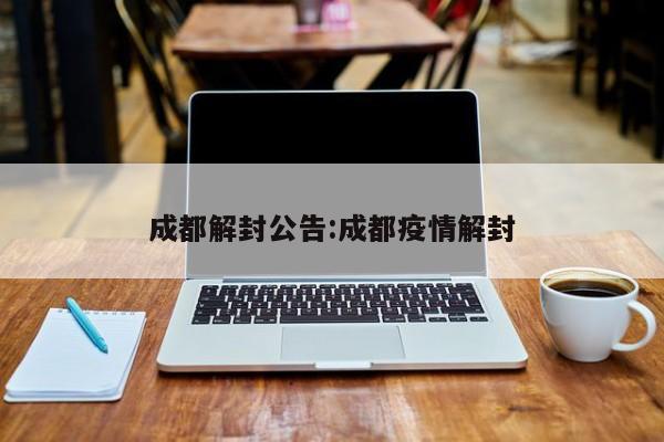 成都解封公告:成都疫情解封