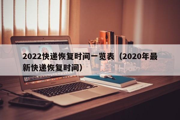 2022快递恢复时间一览表(2020年最新快递恢复时间)