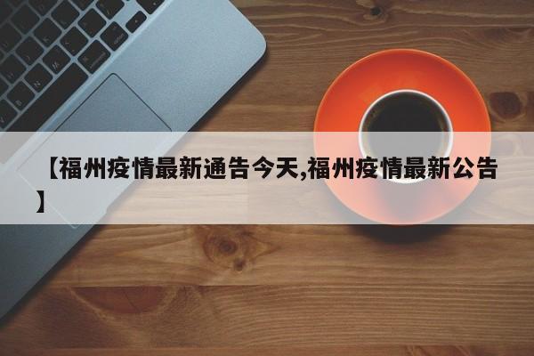 【福州疫情最新通告今天,福州疫情最新公告】