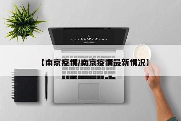【南京疫情/南京疫情最新情况】