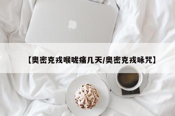 【奥密克戎喉咙痛几天/奥密克戎咏咒】