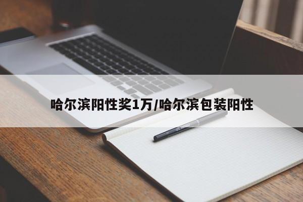 哈尔滨阳性奖1万/哈尔滨包装阳性