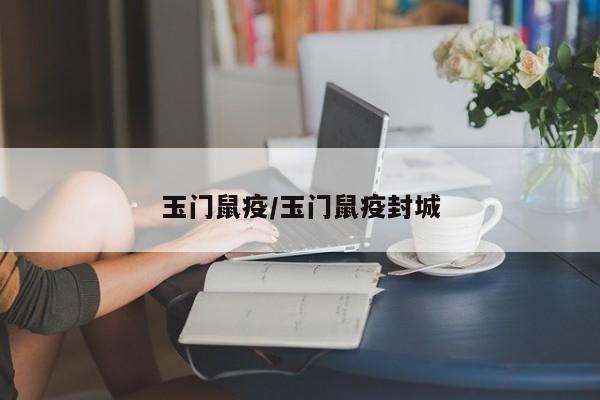 玉门鼠疫/玉门鼠疫封城