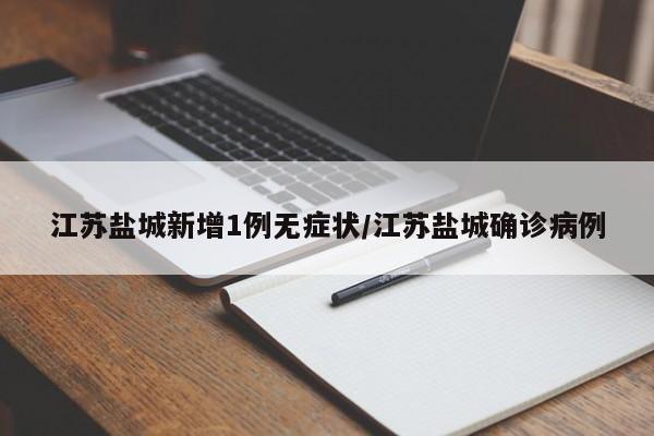 江苏盐城新增1例无症状/江苏盐城确诊病例