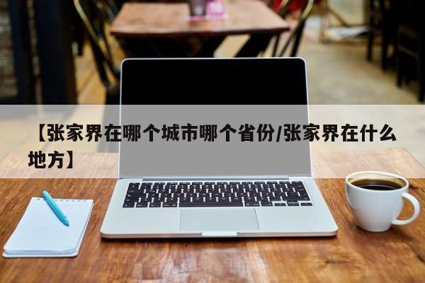 【张家界在哪个城市哪个省份/张家界在什么地方】